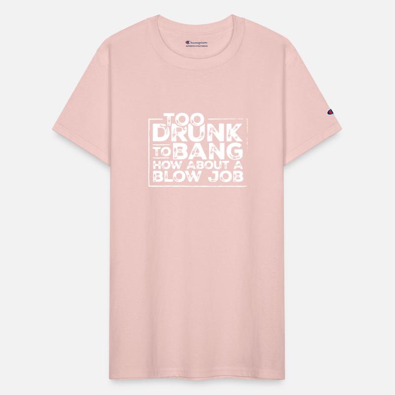 Too drunk to bang how about a blow job t-shirts