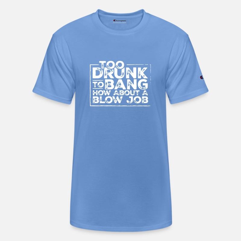 Too drunk to bang how about a blow job t-shirts