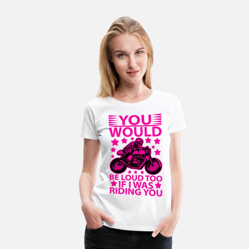 you would be loud too if i was riding you T shirt