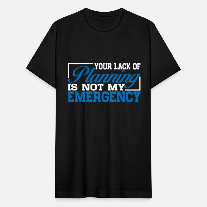 Your Lack Of Planning Is Not My Emergency 11